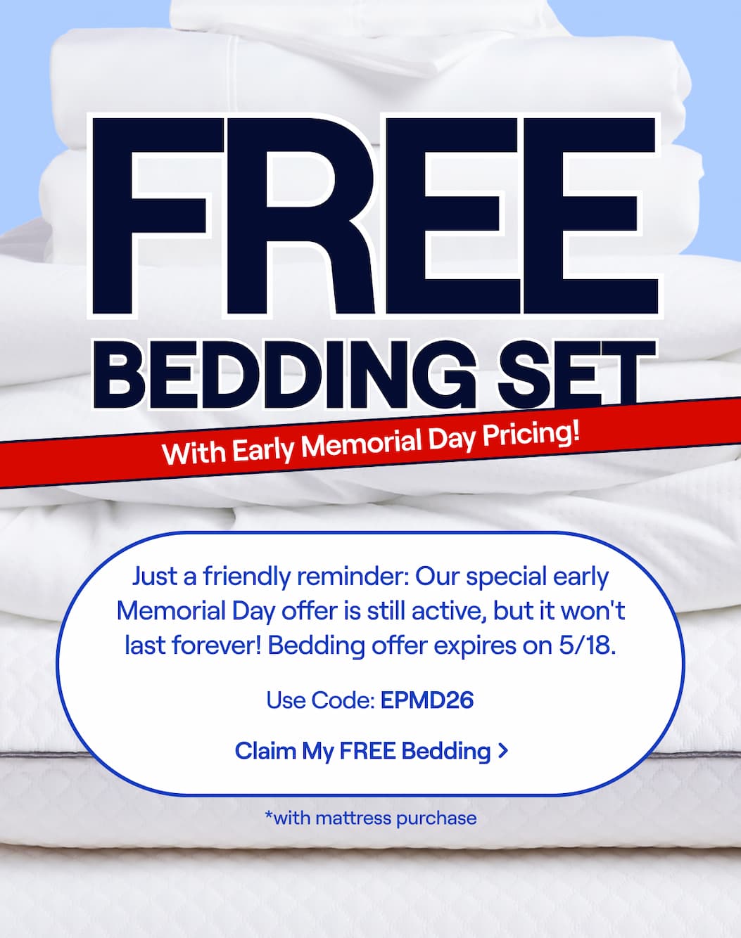 FREE Bedding Set with mattress purchase + Early Memorial Day Pricing! Just a friendly reminder:  Our special early Presidents' Day offer is still active, but it won't last forever! Use Code: EPMD26 >