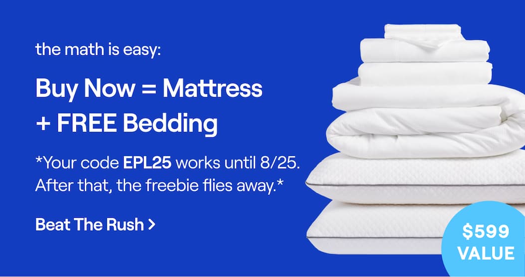 The math is easy: Buy now = Mattress + FREE Bedding.  *Your code EPL25 works until 8/25. After that, the freebie flies away.*