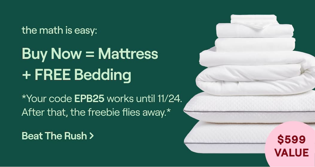 The math is easy: Buy now = Mattress + FREE Bedding.  *Your code EPB25 works until 11/24. After that, the freebie flies away.*