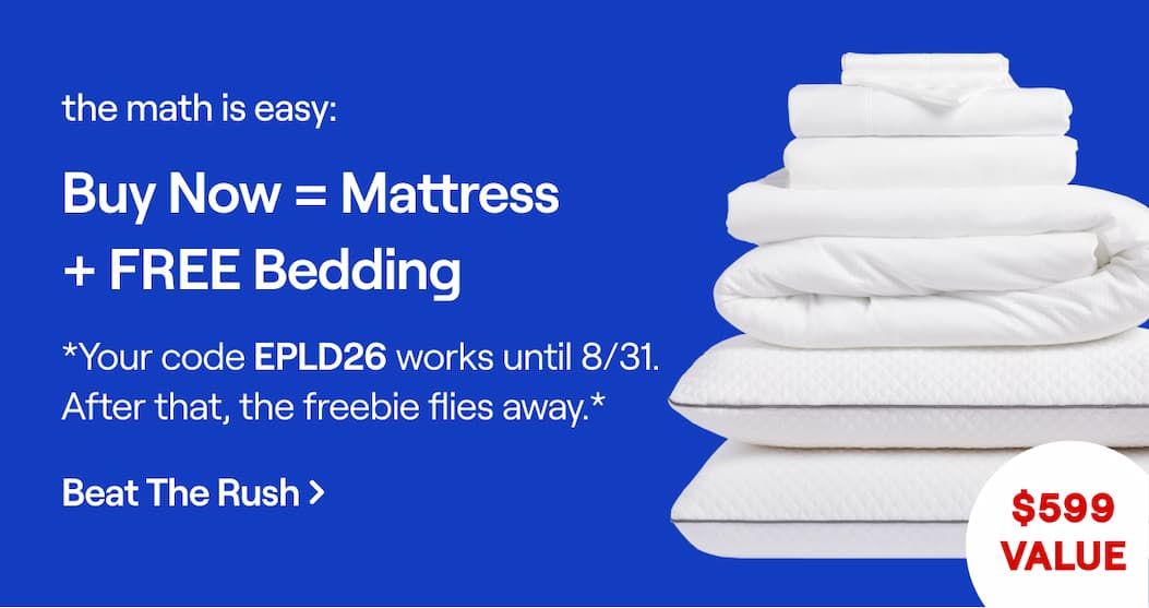 The math is easy: Buy now = Mattress + FREE Bedding. *Your code EPLD26 works until 8/31. After that, the freebie flies away.*