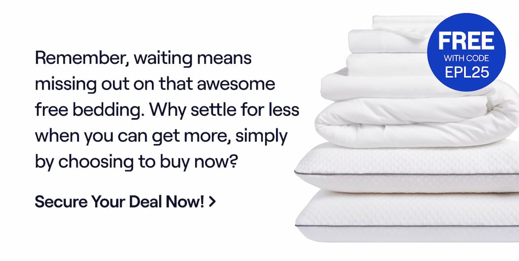 Remember, waiting means missing out on that awesome free bedding. Why settle for less when you can get more, simply by choosing to buy now? Secure Your Deal Now! Code: EPL25
