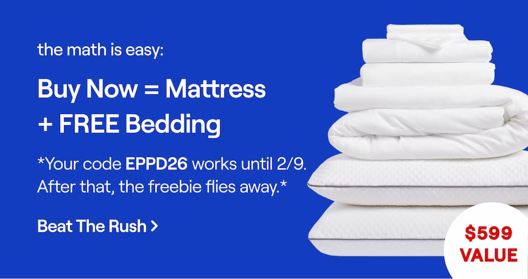 The math is easy: Buy now = Mattress + FREE Bedding.  *Your code EPPD26 works until 2/9. After that, the freebie flies away.*