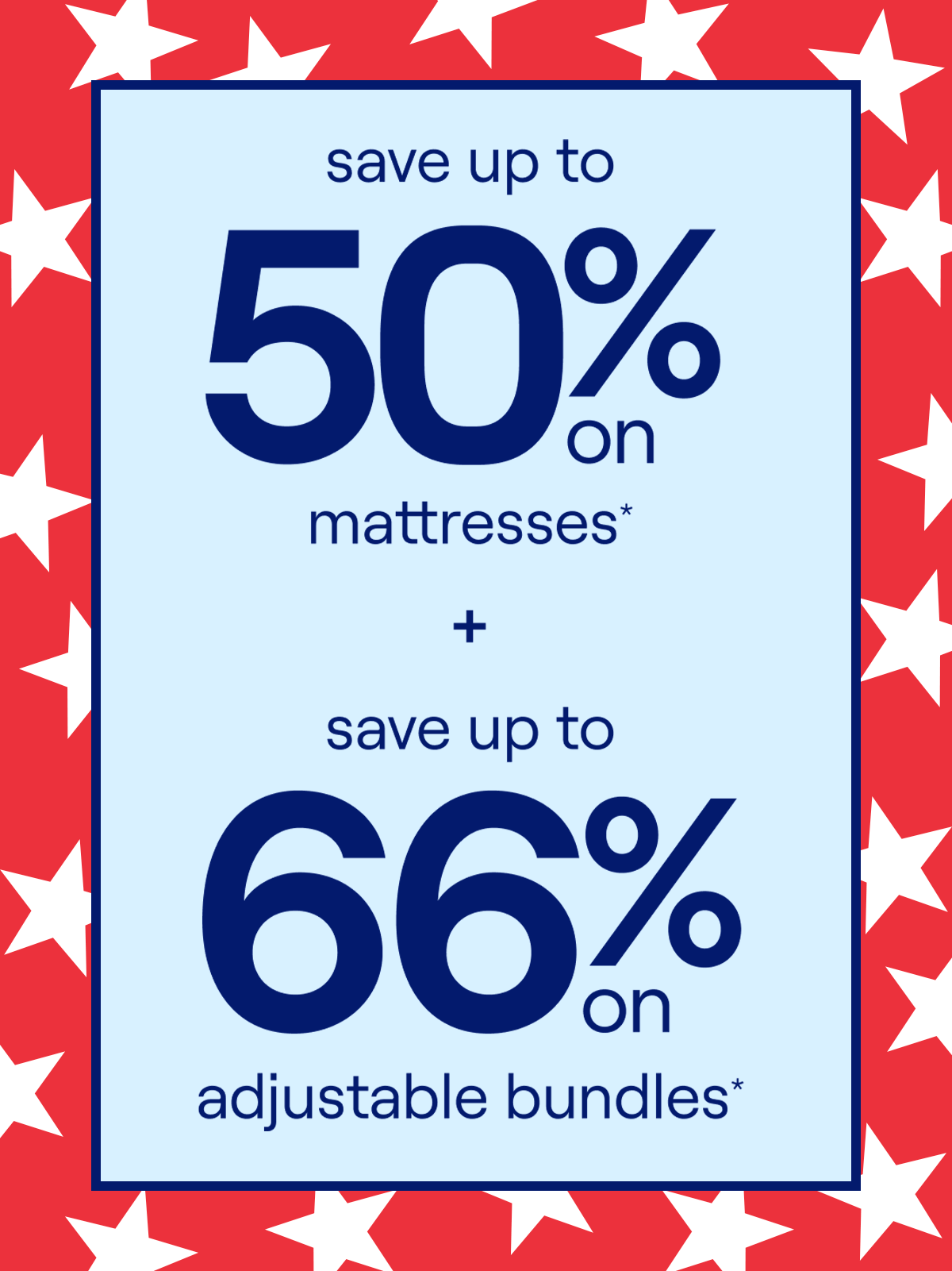 Save up to 50% on Mattresses + Save up to 66% on Adjustable Bundles* Save up to 50% on Mattresses + Save up to 66% on Adjustable Bundles*