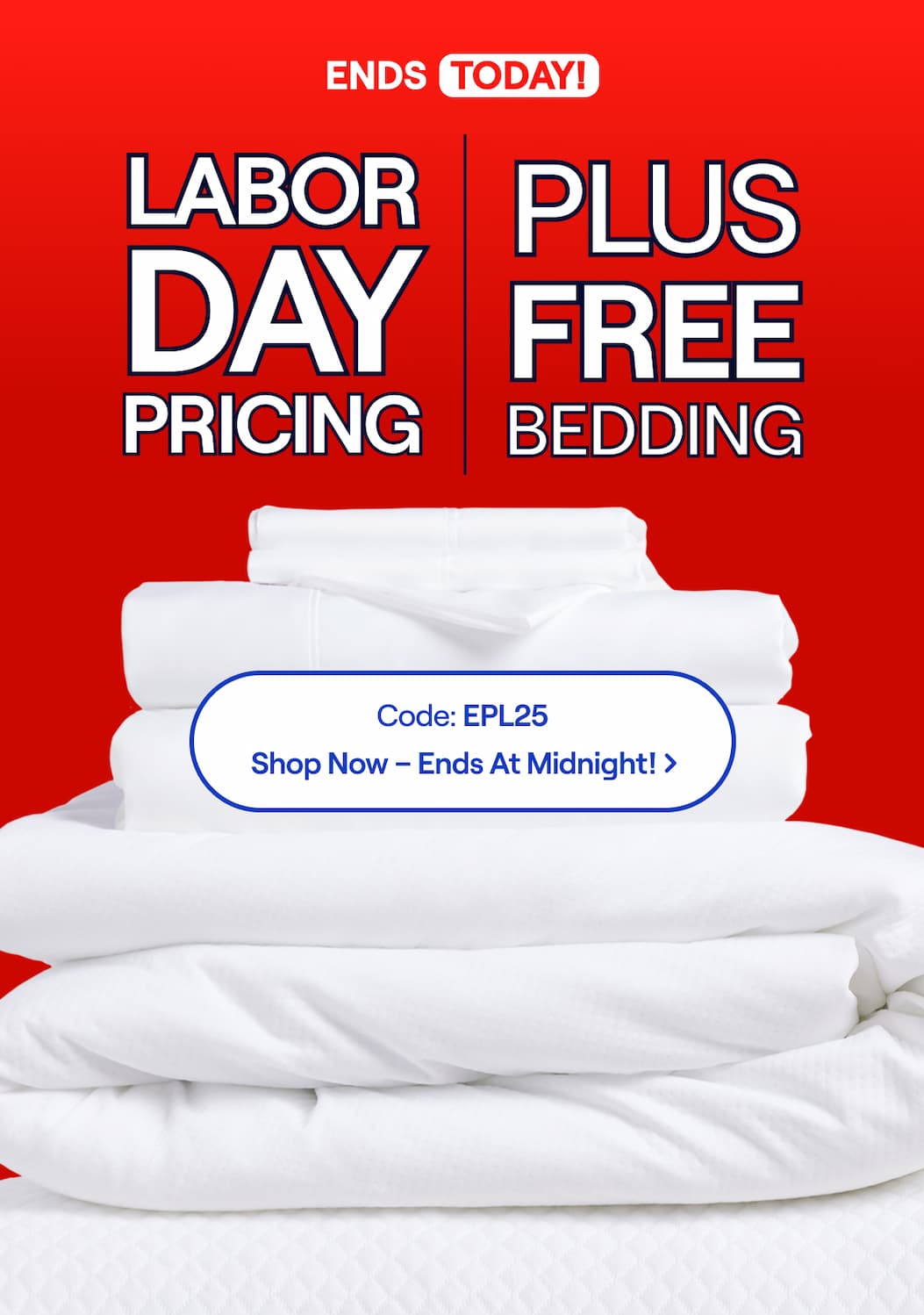 Labor Day Pricing + FREE Bedding ENDS TODAY! Use Code: EPL25 >