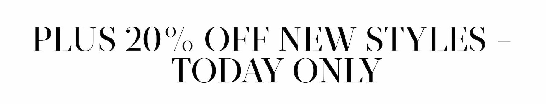 20% Off New Styles - Today Only