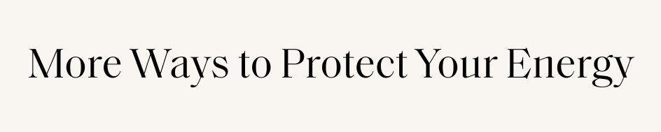 More Ways to Protect Your Energy