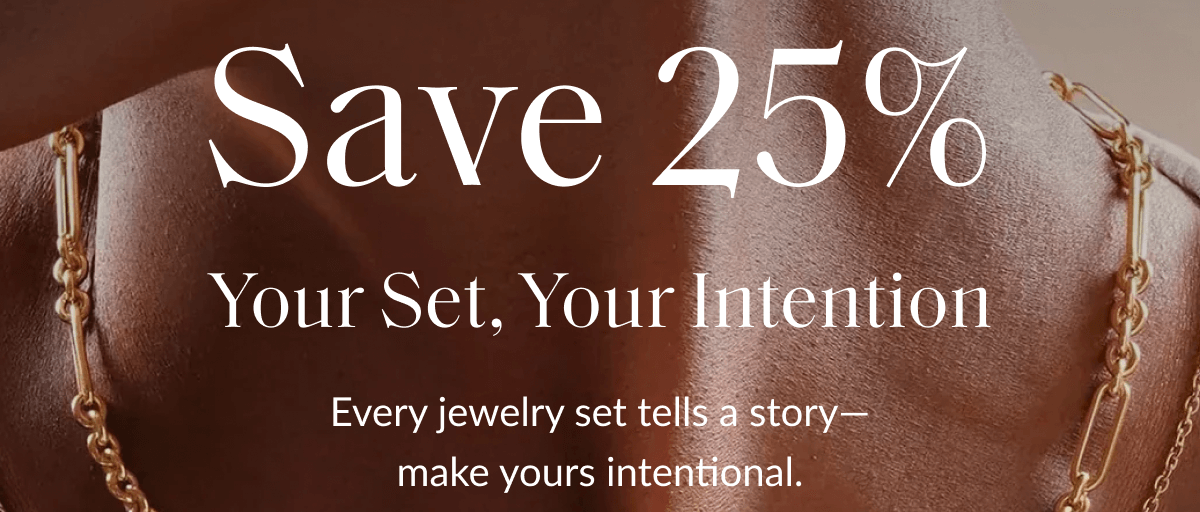 Save 25% Your Set, Your Intention Every jewelry set tells a story— make yours intentional.