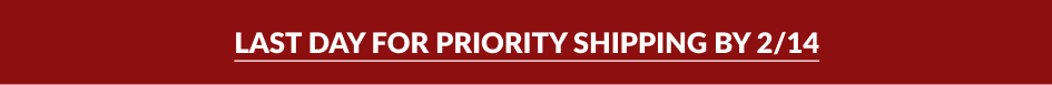 LAST DAY FOR PRIORITY SHIPPING BY 2/14