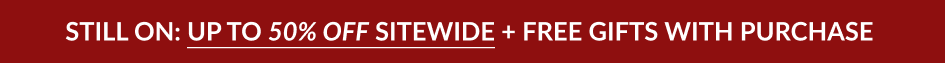 STILL ON: UP TO 50% OFF SITEWIDE + FREE GIFTS WITH PURCHASE