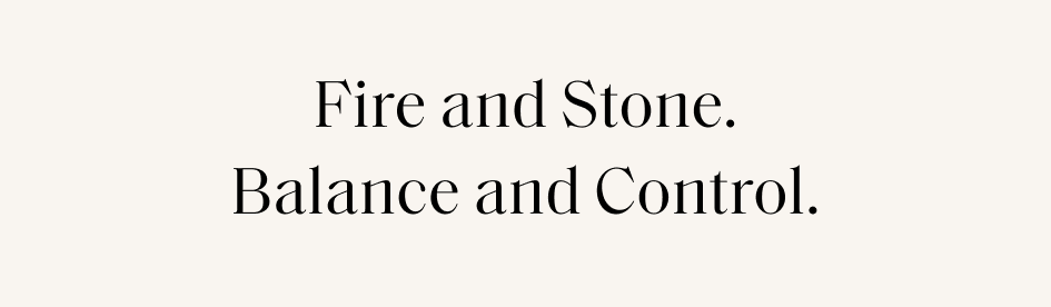 Fire and Stone. Balance and Control.
