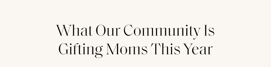 What Our Community Is Gifting Moms This Year