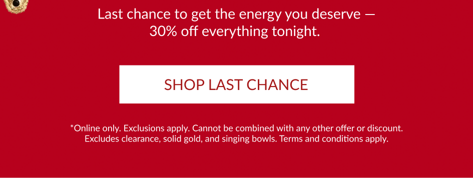 Last chance to get the energy you deserve 30% off everything tonight. SHOP LAST CHANCE