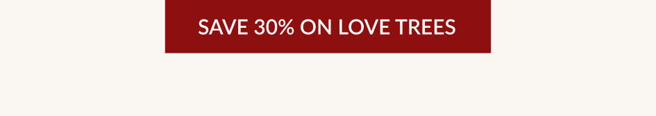SAVE 30% ON LOVE TREES