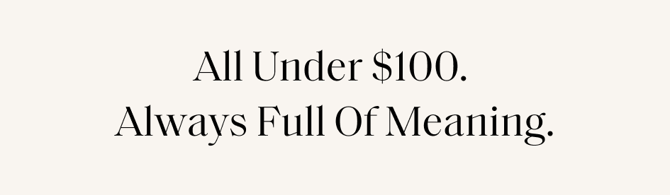 All Under $100. Always Full Of Meaning.