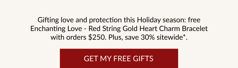 Gifting love and protection this Holiday season: free Enchanting Love - Red String Gold Heart Charm Bracelet with orders $250. Plus, save 30% sitewide*. GET MY FREE GIFTS