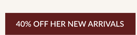 40% OFF HER NEW ARRIVALS