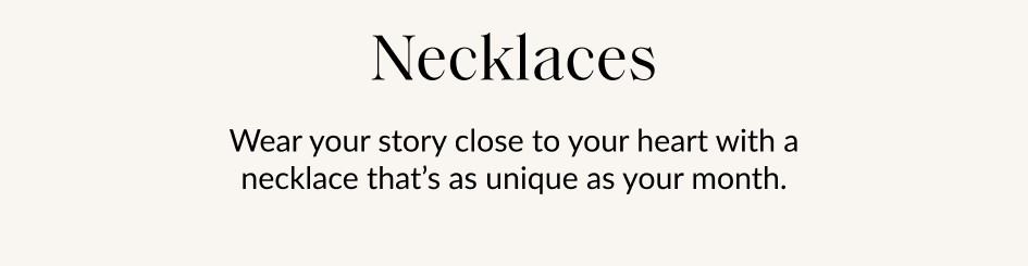 Necklaces Wear your story close to your heart with a necklace that's as unique as your month.