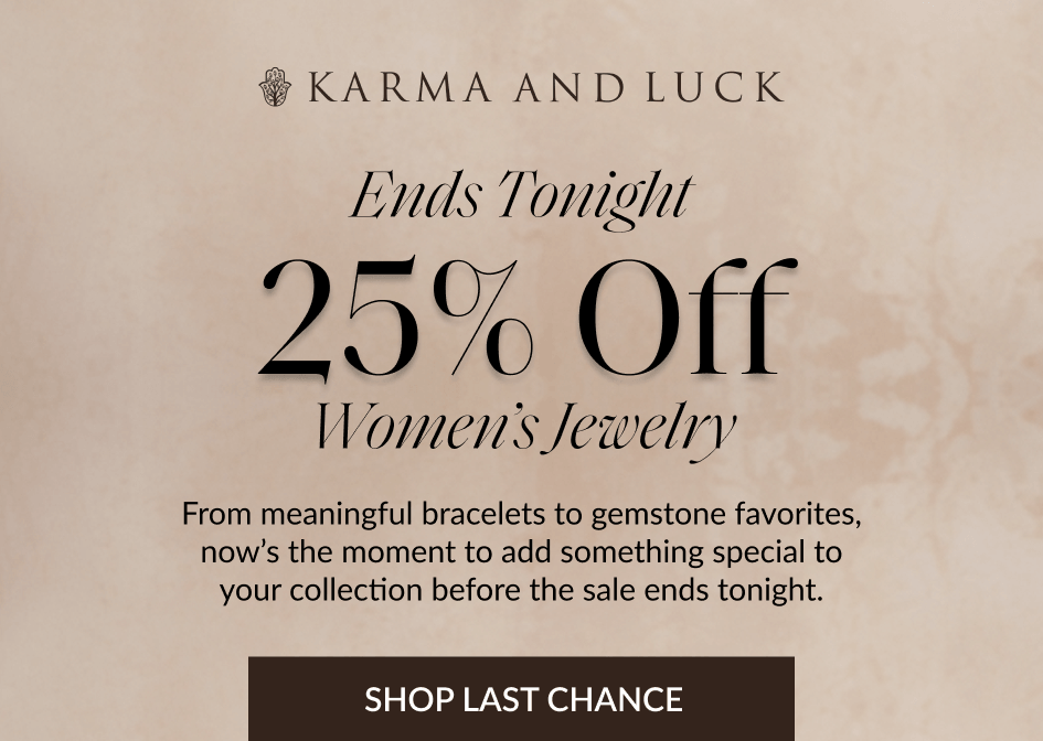 Ends Tonight 25% Off Women's Jewelry From meaningful bracelets to gemstone favorites, now's the moment to add something special to your collection before the sale ends tonight. SHOP LAST CHANCE