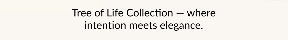 Tree of Life Collection — where intention meets elegance.