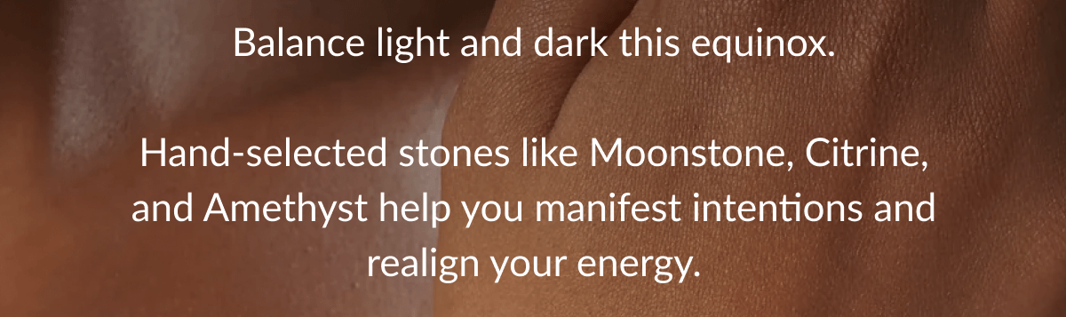 Balance light and dark this equinox. Hand-selected stones like Moonstone, Citrine, and Amethyst help you manifest intentions and realign your energy.