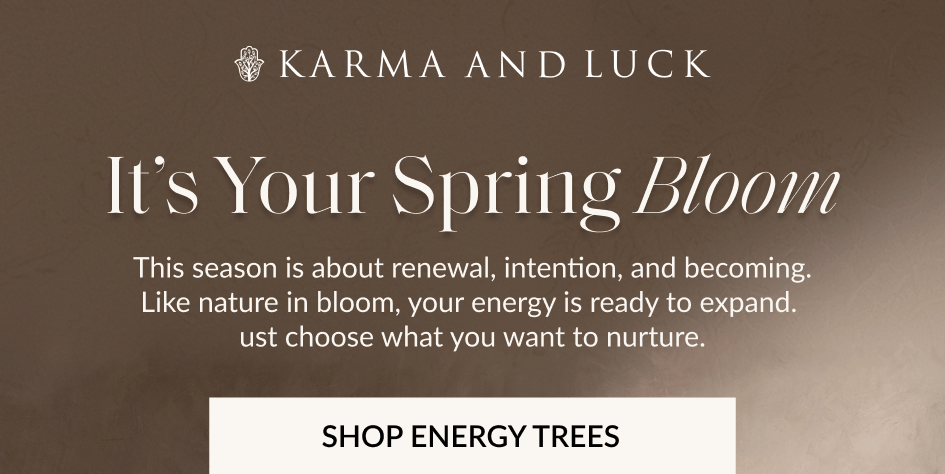It's Your Spring Bloom This season is about renewal, intention, and becoming. Like nature in bloom, your energy is ready to expand. ust choose what you want to nurture. SHOP ENERGY TREES