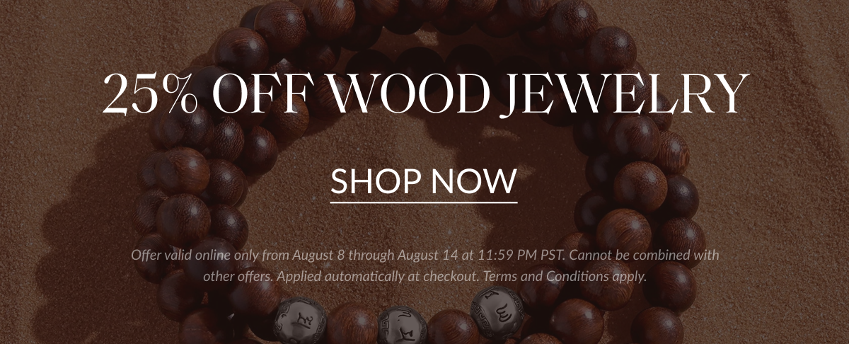 25% OFF WOOD JEWELRY SHOP NOW Offer valid online only from August 8 through August 14 at 11:59 PM PST. Cannot be combined with other offers. Applied automatically at checkout. Terms and Conditions apply.