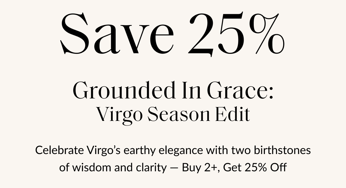 Save 25% Grounded In Grace: Virgo Season Edit Celebrate Virgo's earthy elegance with two birthstones of wisdom and clarity - Buy 2+, Get 25% Off