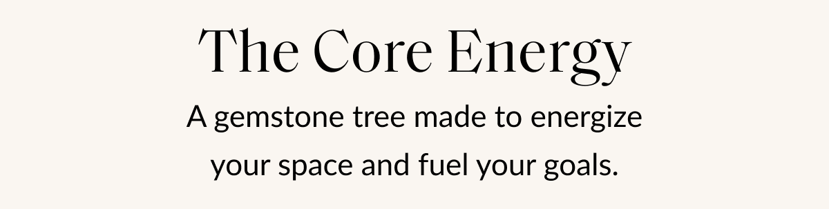 The Core Energy A gemstone tree made to energize your space and fuel your goals.