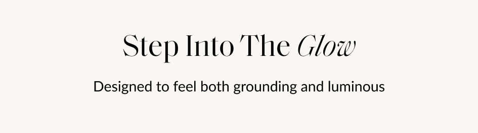 Step Into The Glow Designed to feel both grounding and luminous