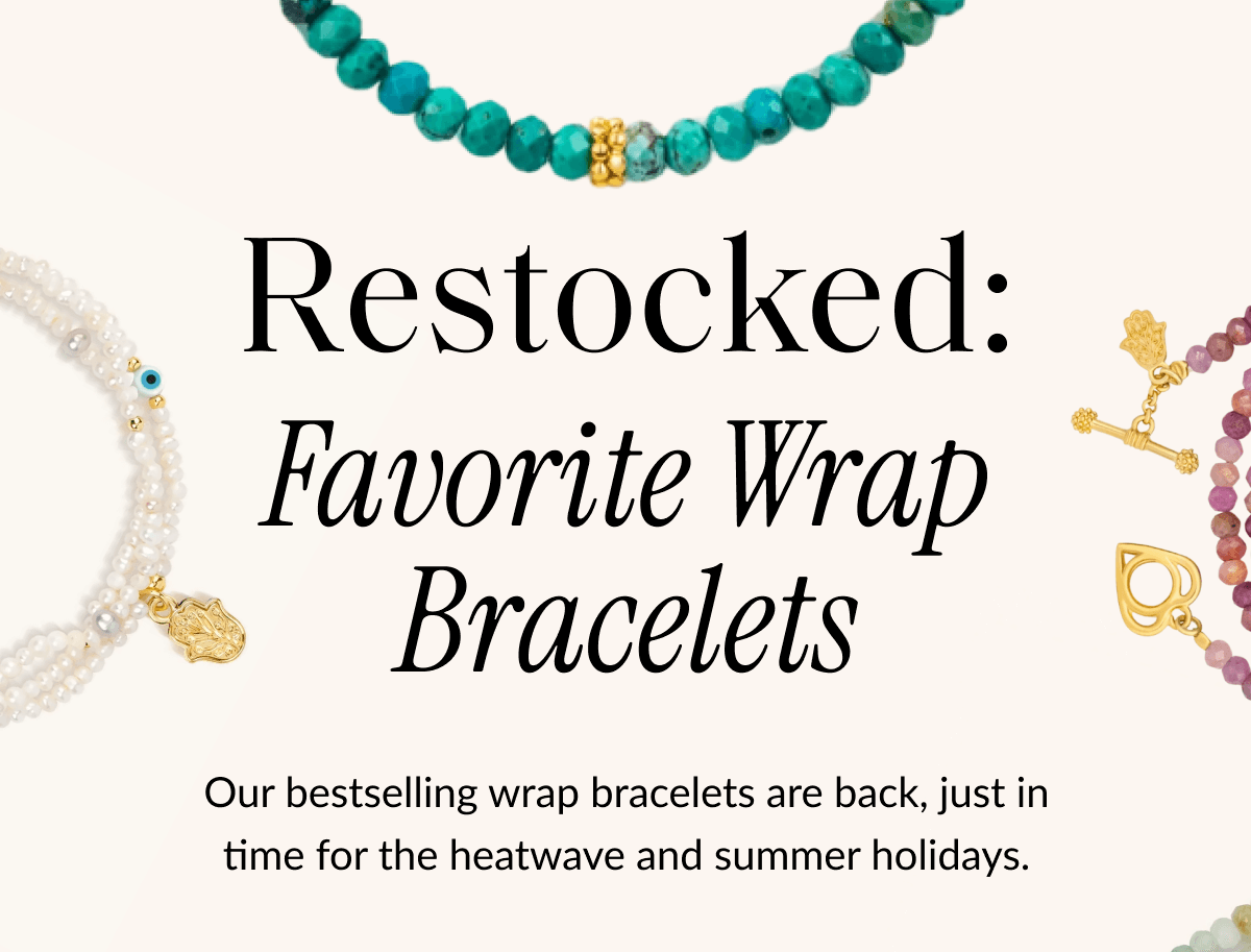 Restocked: Favorite Wrap Bracelets Our bestselling wrap bracelets are back, just in time for the heatwave and summer holidays.