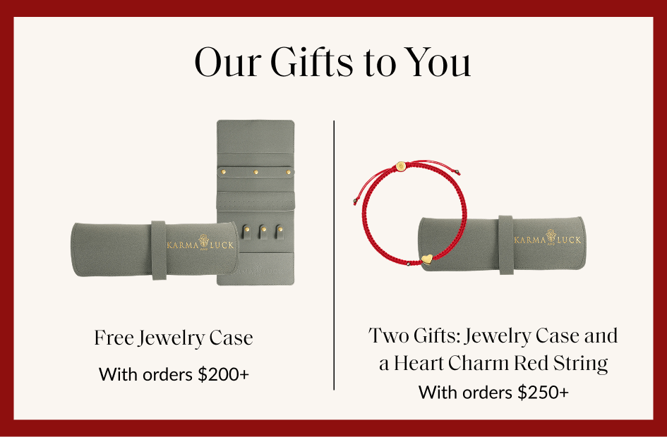 Our Gifts to You Free Jewelry Case With orders $200+ Two Gifts: Jewelry Case and a Heart Charm Red String With orders $250+