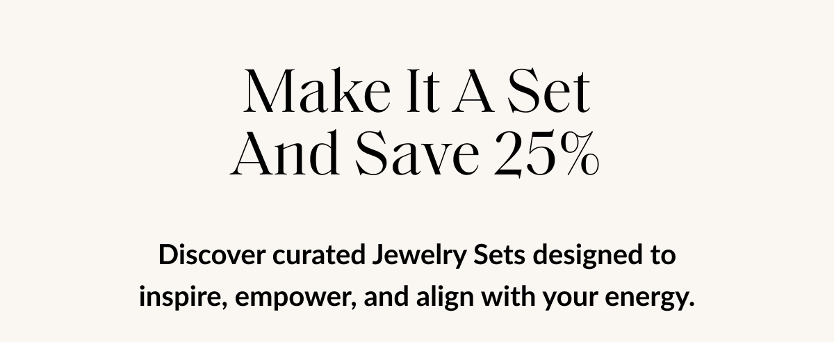 Make It A Set And Save 25% Discover curated Jewelry Sets designed to inspire, empower, and align with your energy.