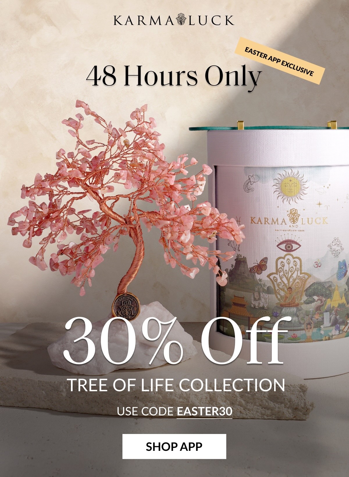 EASTER APP EXCLUSIVE 48 Hours Only 30% Off TREE OF LIFE COLLECTION USE CODE EASTER30 SHOP APP