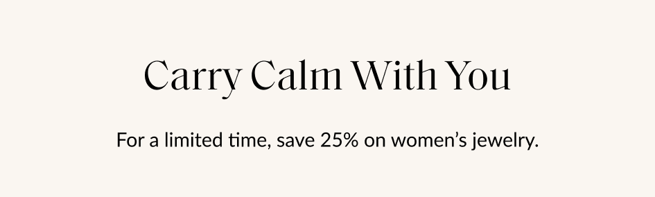 Carry Calm With You For a limited time, save 25% on women's jewelry.
