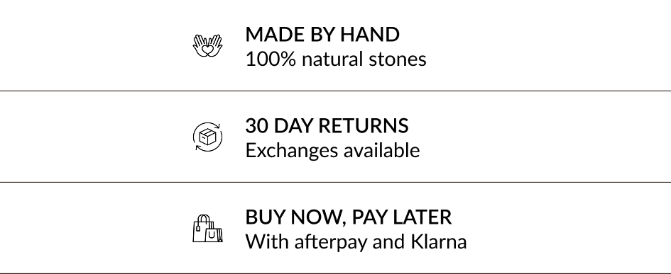 MADE BY HAND 100% natural stones 30 DAY RETURNS Exchanges available BUY NOW, PAY LATER With afterpay and Klarna