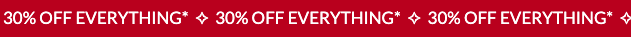 30% OFF EVERYTHING*