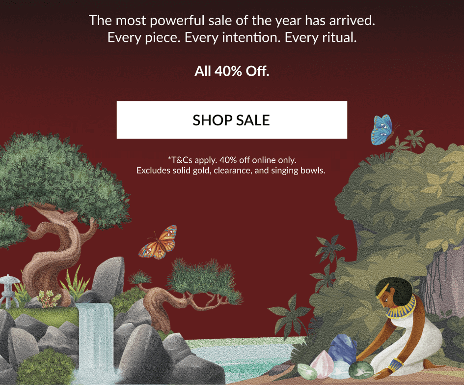 The most powerful sale of the year has arrived. Every piece. Every intention. Every ritual. All 40% Off. SHOP SALE