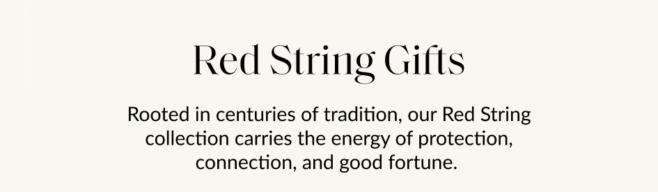 Red String Gifts Rooted in centuries of tradition, our Red String collection carries the energy of protection, connection, and good fortune.