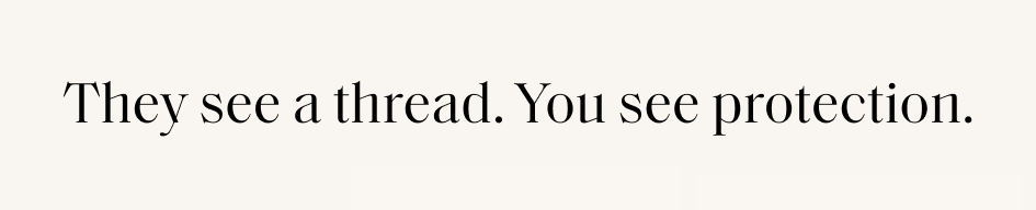 They see a thread. You see protection.