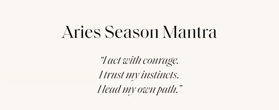 Aries Season Mantra lact with courage. I trust my instincts. Head my own path."