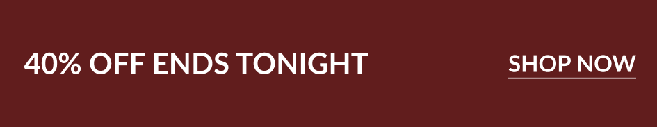 40% OFF ENDS TONIGHT SHOP NOW