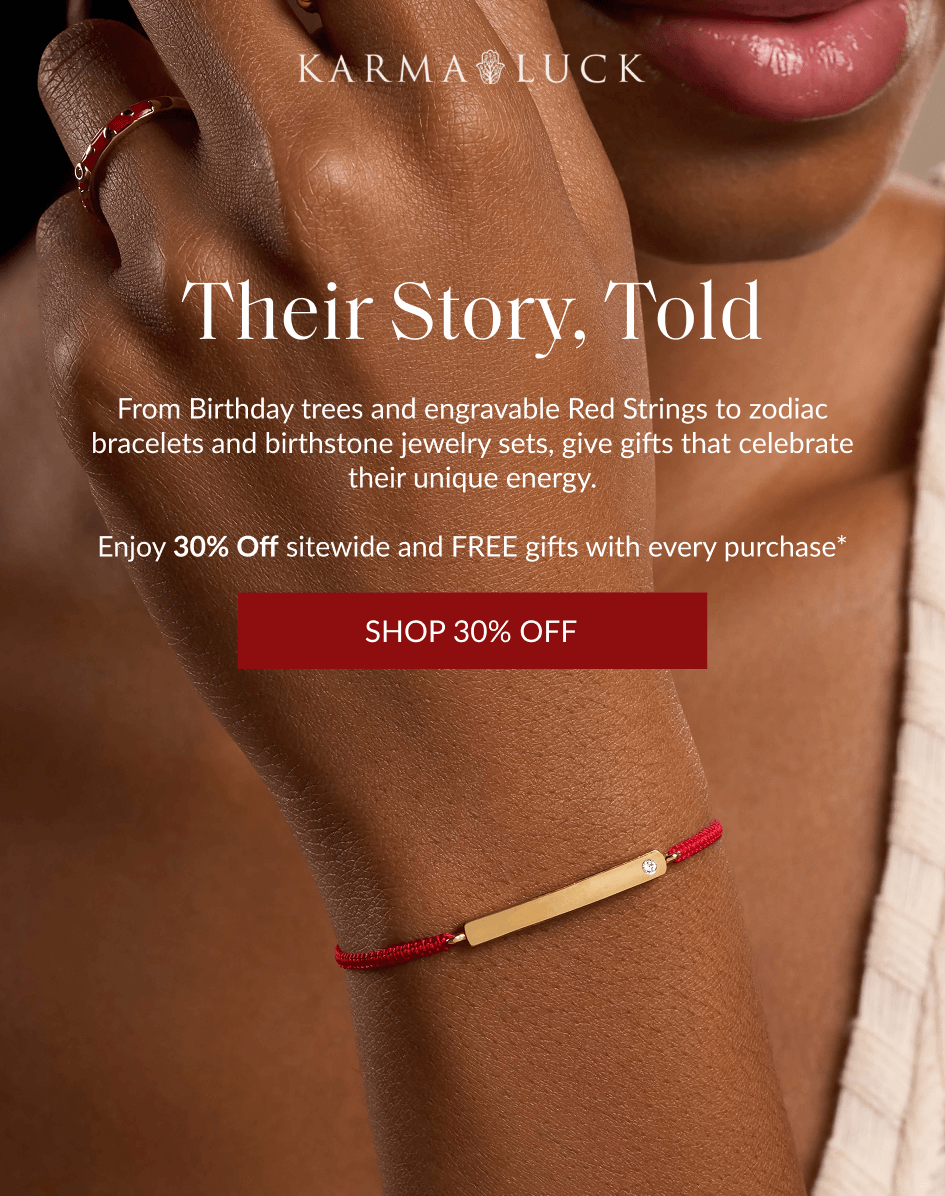 Their Story, Told From Birthday trees and engravable Red Strings to zodiac bracelets and birthstone jewelry sets, give gifts that celebrate their unique energy. Enjoy 30% Off sitewide and FREE gifts with every purchase* SHOP 30% OFF