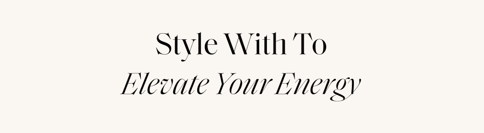 Style With To Elevate Your Energy