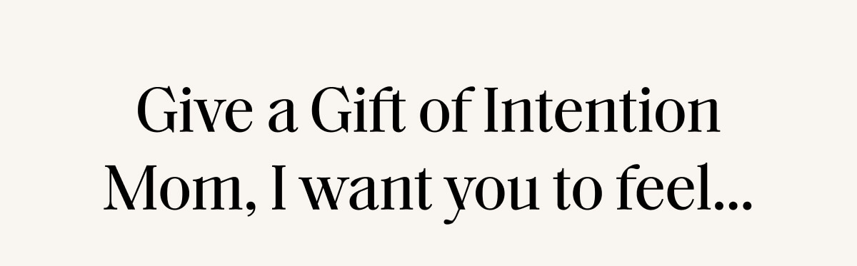 Give a Gift of Intention Mom, I want you to feel...