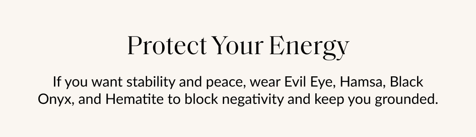 Protect Your Energy If you want stability and peace, wear Evil Eye, Hamsa, Black Onyx, and Hematite to block negativity and keep you grounded.