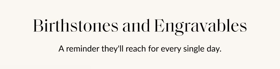 Birthstones and Engravables A reminder they'll reach for every single day.