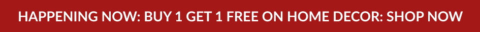 Happening Now: Buy 1 Get 1 FREE on Home Decor: SHOP NOW