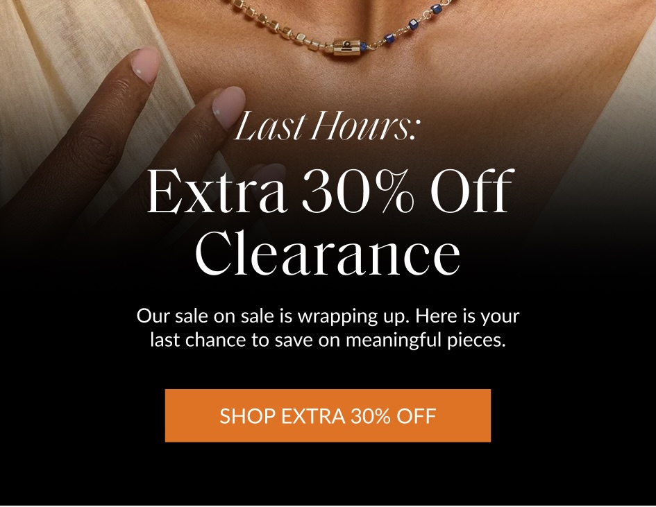 Last Hours: Extra 30% Off Clearance Our sale on sale is wrapping up. Here is your last chance to save on meaningful pieces. SHOP EXTRA 30% OFF