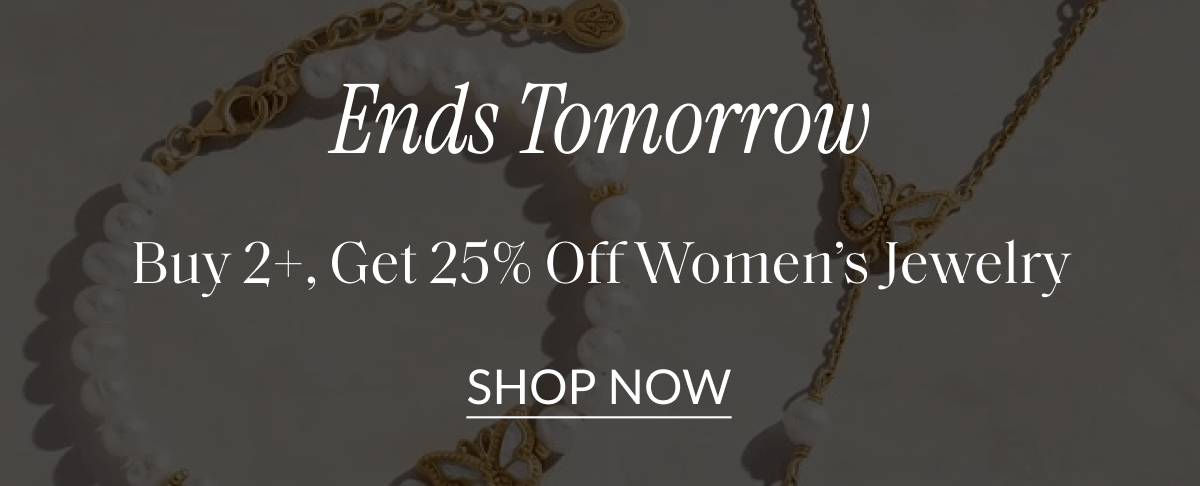 Ends Tomorrow Buy 2+, Get 25% Off Women's Jewelry | SHOP NOW
