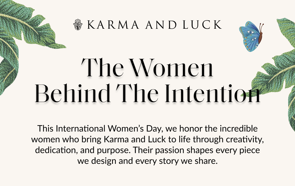 The Women Behind The Intention This International Women's Day, we honor the incredible women who bring Karma and Luck to life through creativity, dedication, and purpose. Their passion shapes every piece we design and every story we share.